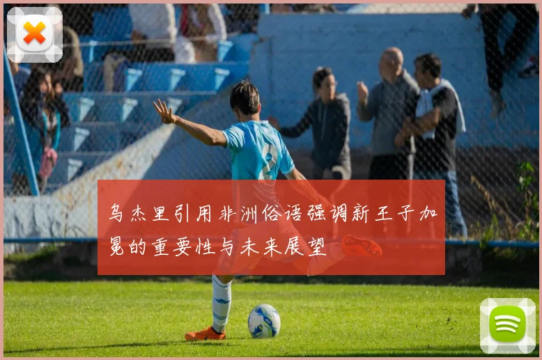 乌杰里引用非洲俗语强调新王子加冕的重要性与未来展望