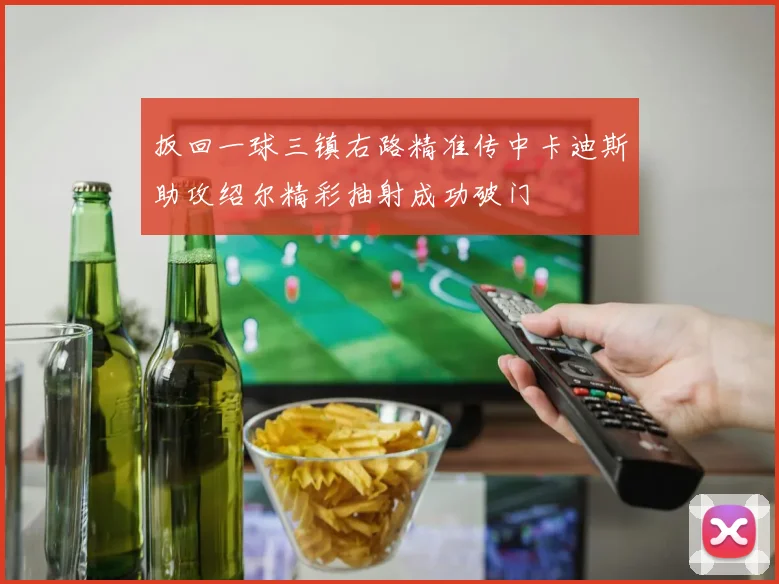 扳回一球三镇右路精准传中卡迪斯助攻绍尔精彩抽射成功破门