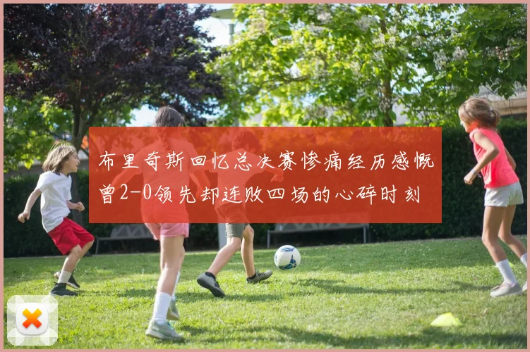 布里奇斯回忆总决赛惨痛经历感慨曾2-0领先却连败四场的心碎时刻